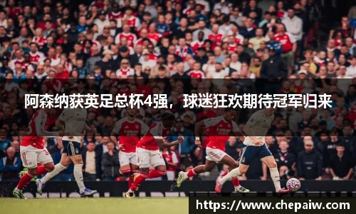 阿森纳获英足总杯4强，球迷狂欢期待冠军归来