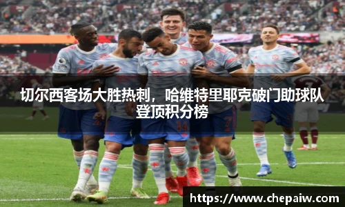 切尔西客场大胜热刺，哈维特里耶克破门助球队登顶积分榜