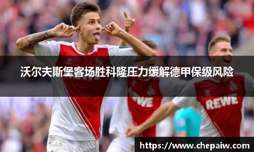 沃尔夫斯堡客场胜科隆压力缓解德甲保级风险