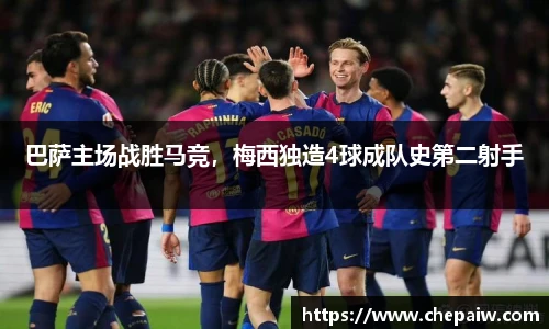 巴萨主场战胜马竞，梅西独造4球成队史第二射手