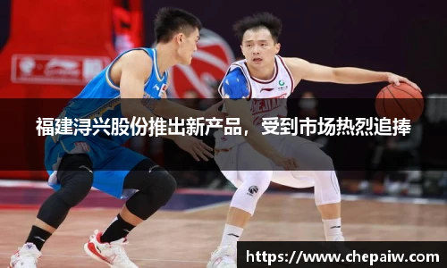 福建浔兴股份推出新产品，受到市场热烈追捧