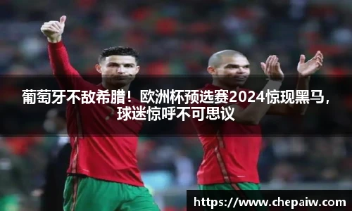 葡萄牙不敌希腊！欧洲杯预选赛2024惊现黑马，球迷惊呼不可思议