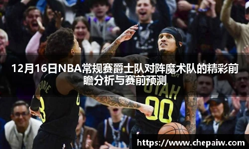 12月16日NBA常规赛爵士队对阵魔术队的精彩前瞻分析与赛前预测