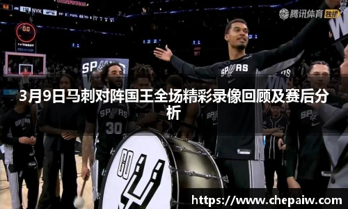 3月9日马刺对阵国王全场精彩录像回顾及赛后分析