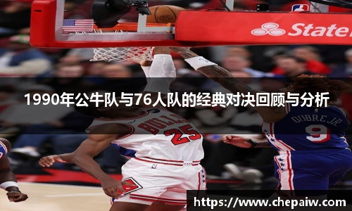 1990年公牛队与76人队的经典对决回顾与分析