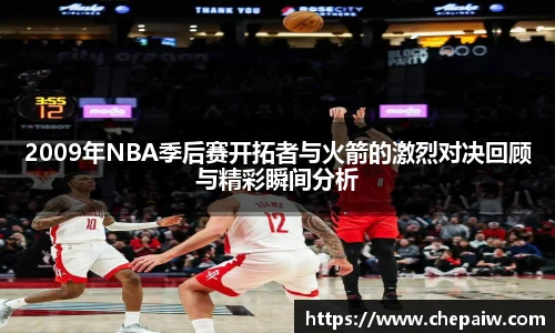 2009年NBA季后赛开拓者与火箭的激烈对决回顾与精彩瞬间分析