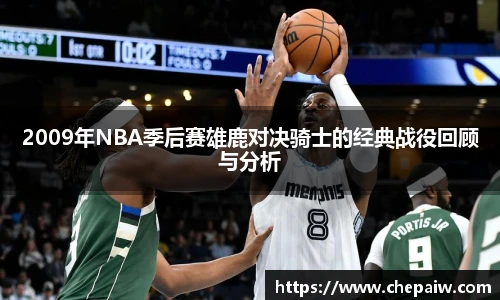 2009年NBA季后赛雄鹿对决骑士的经典战役回顾与分析
