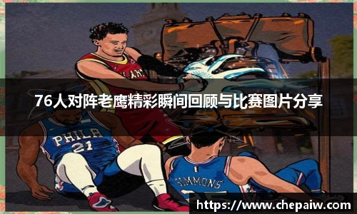 76人对阵老鹰精彩瞬间回顾与比赛图片分享