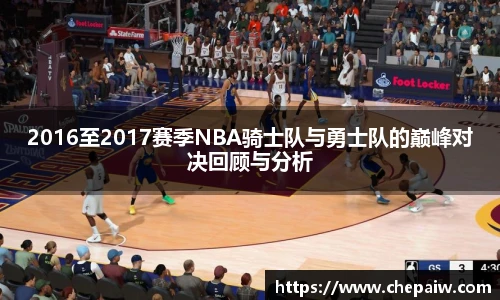 2016至2017赛季NBA骑士队与勇士队的巅峰对决回顾与分析