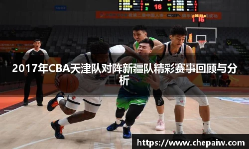 2017年CBA天津队对阵新疆队精彩赛事回顾与分析