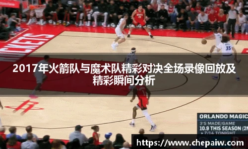 2017年火箭队与魔术队精彩对决全场录像回放及精彩瞬间分析