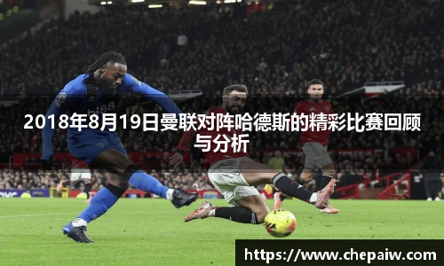 2018年8月19日曼联对阵哈德斯的精彩比赛回顾与分析
