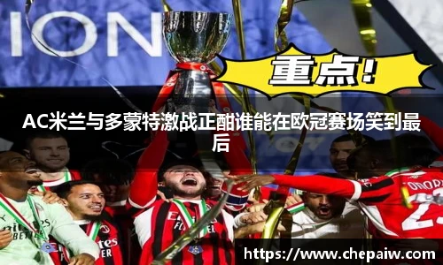 AC米兰与多蒙特激战正酣谁能在欧冠赛场笑到最后
