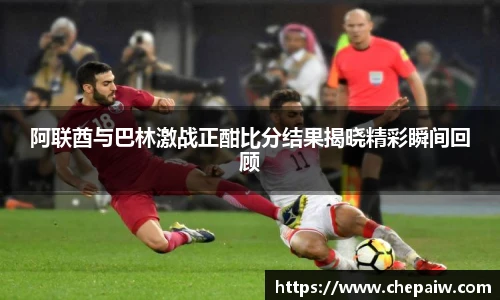 阿联酋与巴林激战正酣比分结果揭晓精彩瞬间回顾