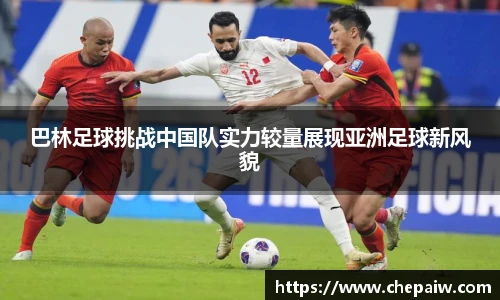 巴林足球挑战中国队实力较量展现亚洲足球新风貌