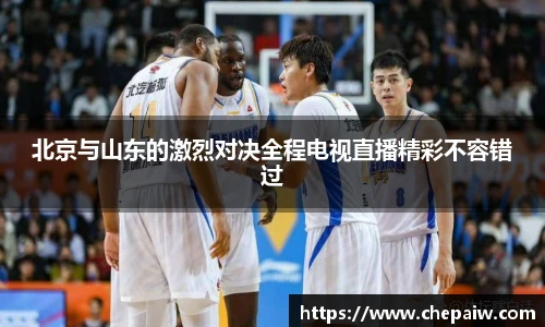 北京与山东的激烈对决全程电视直播精彩不容错过